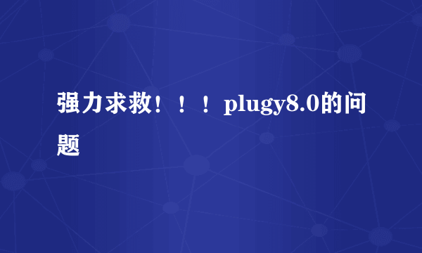 强力求救！！！plugy8.0的问题