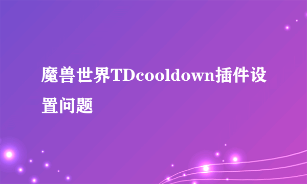 魔兽世界TDcooldown插件设置问题