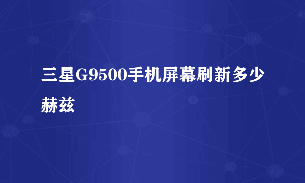 三星G9500手机屏幕刷新多少赫兹