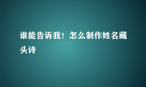 谁能告诉我！怎么制作姓名藏头诗