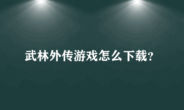 武林外传游戏怎么下载？