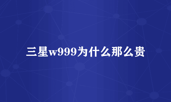 三星w999为什么那么贵