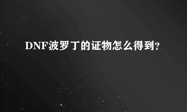 DNF波罗丁的证物怎么得到？