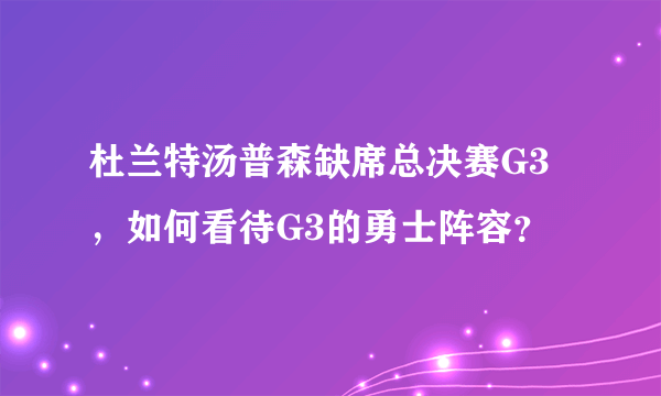 杜兰特汤普森缺席总决赛G3，如何看待G3的勇士阵容？