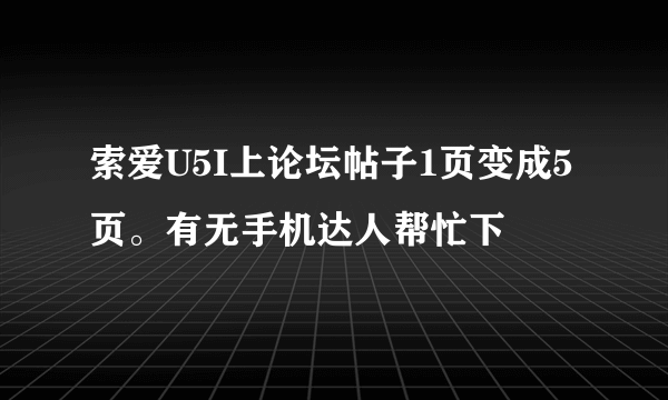 索爱U5I上论坛帖子1页变成5页。有无手机达人帮忙下