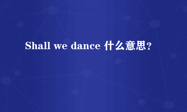 Shall we dance 什么意思？