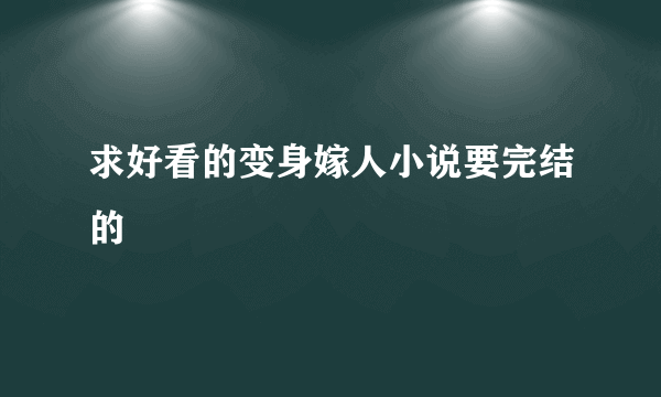 求好看的变身嫁人小说要完结的