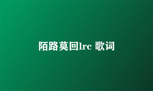 陌路莫回lrc 歌词