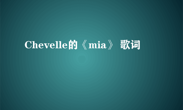 Chevelle的《mia》 歌词