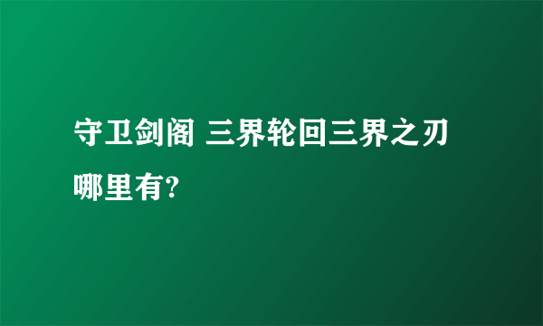 守卫剑阁 三界轮回三界之刃哪里有?