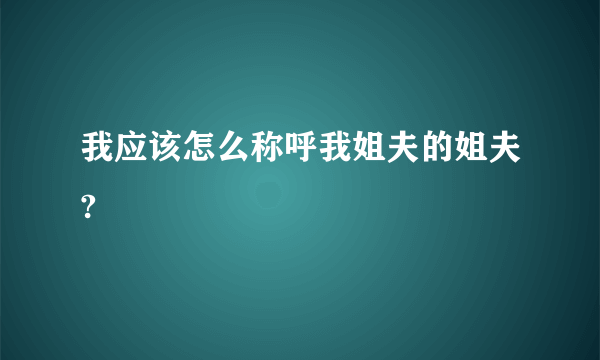 我应该怎么称呼我姐夫的姐夫?