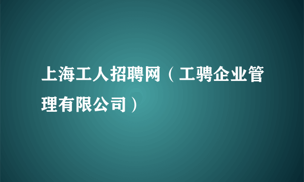 上海工人招聘网（工骋企业管理有限公司）