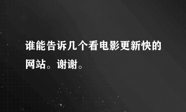 谁能告诉几个看电影更新快的网站。谢谢。