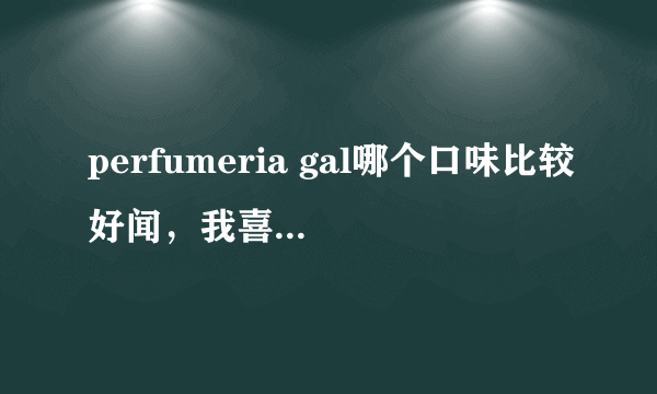 perfumeria gal哪个口味比较好闻，我喜欢清新一点的味道