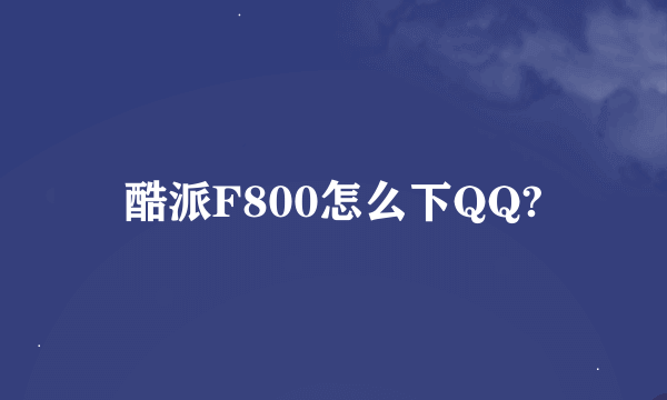 酷派F800怎么下QQ?