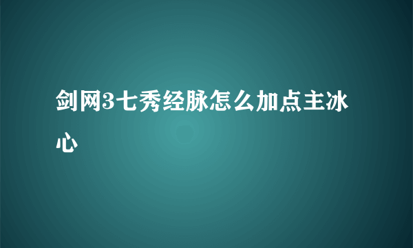 剑网3七秀经脉怎么加点主冰心