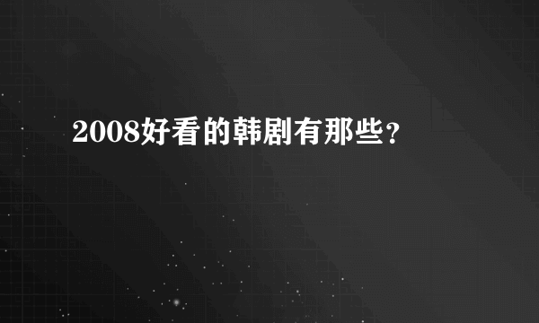 2008好看的韩剧有那些？