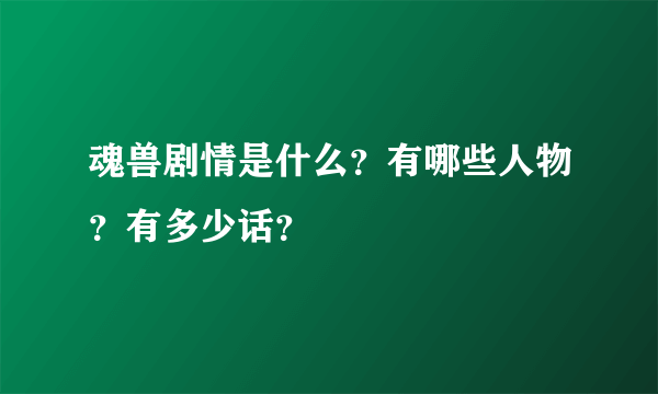 魂兽剧情是什么？有哪些人物？有多少话？