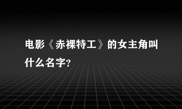 电影《赤裸特工》的女主角叫什么名字？