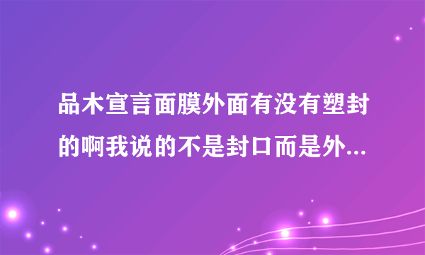 品木宣言面膜外面有没有塑封的啊我说的不是封口而是外面是不是有塑料包装