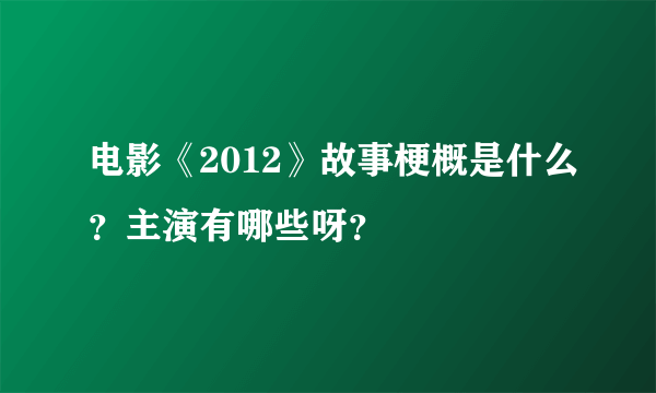 电影《2012》故事梗概是什么？主演有哪些呀？