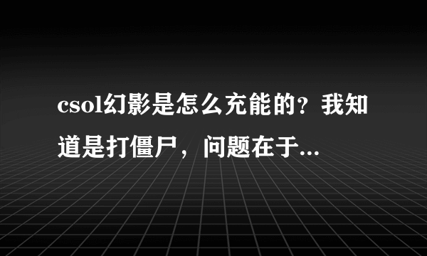 csol幻影是怎么充能的？我知道是打僵尸，问题在于是要连续不断的打还是只要积累一定伤害就行