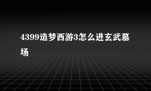 4399造梦西游3怎么进玄武墓场