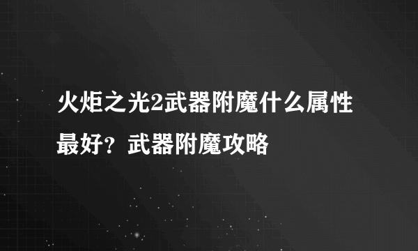 火炬之光2武器附魔什么属性最好？武器附魔攻略