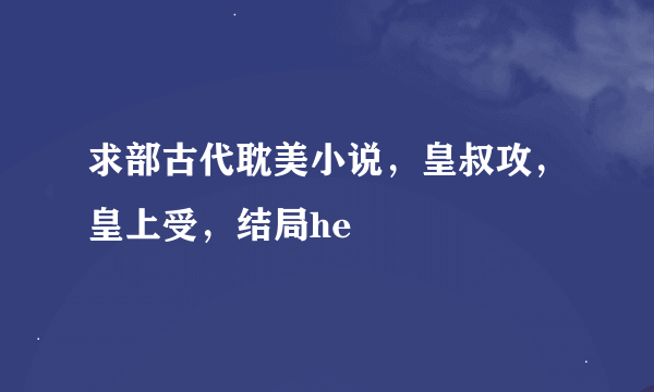 求部古代耽美小说，皇叔攻，皇上受，结局he