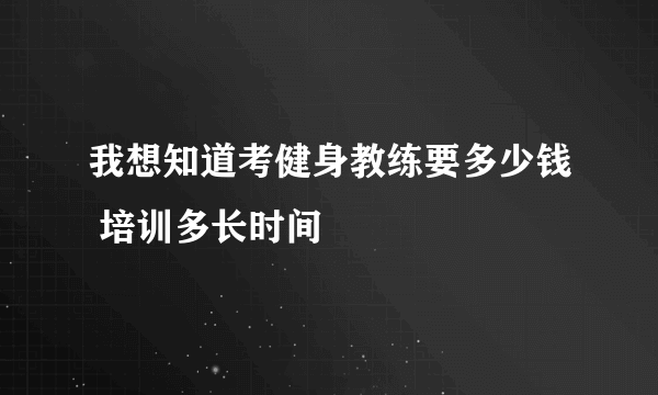 我想知道考健身教练要多少钱 培训多长时间