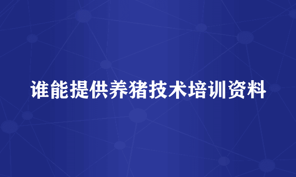 谁能提供养猪技术培训资料