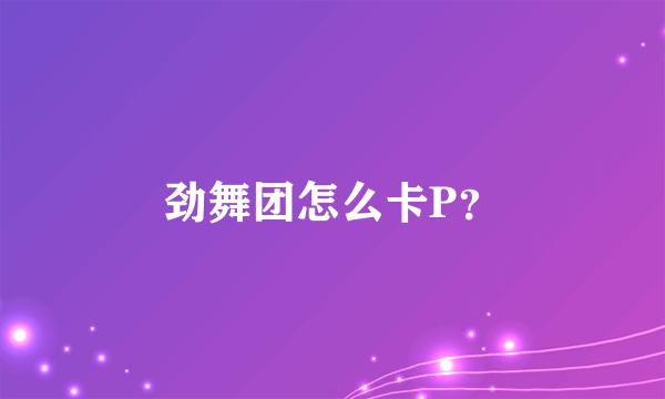 劲舞团怎么卡P？