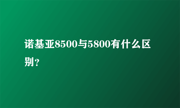 诺基亚8500与5800有什么区别？