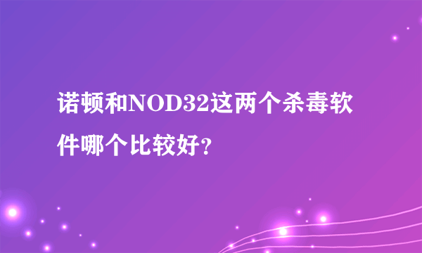 诺顿和NOD32这两个杀毒软件哪个比较好？