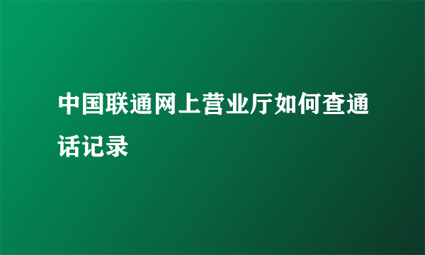 中国联通网上营业厅如何查通话记录