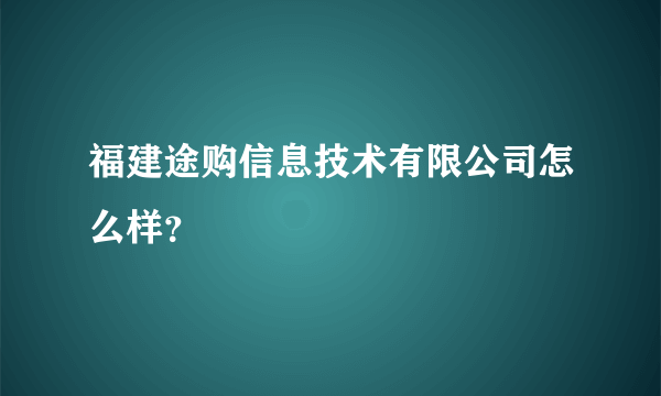 福建途购信息技术有限公司怎么样？