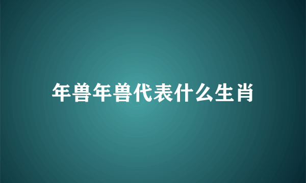 年兽年兽代表什么生肖