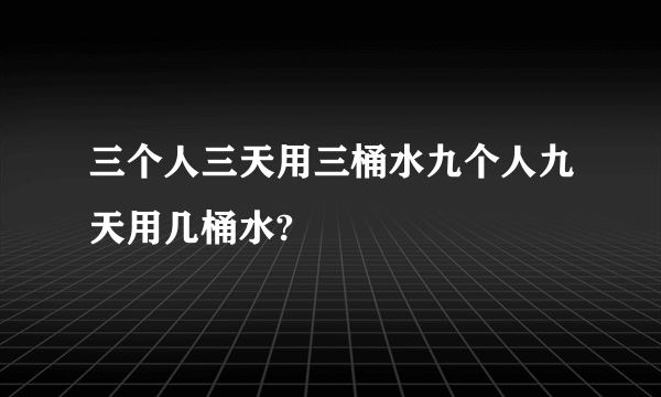 三个人三天用三桶水九个人九天用几桶水?