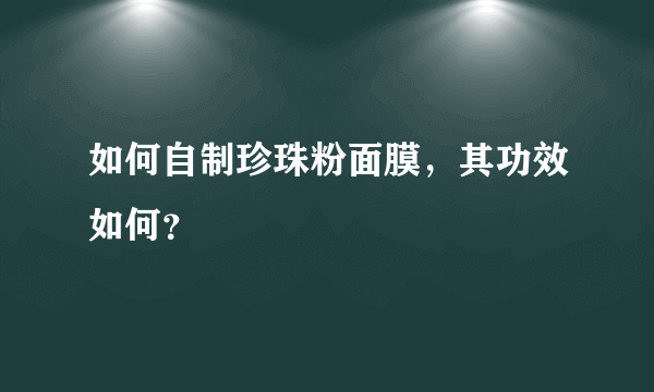 如何自制珍珠粉面膜，其功效如何？