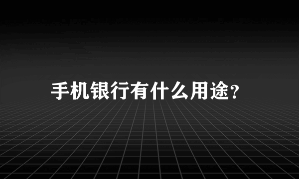 手机银行有什么用途？