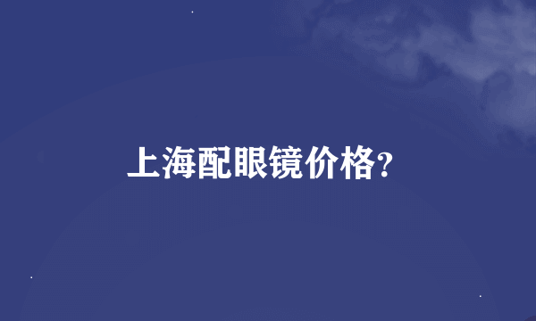 上海配眼镜价格？