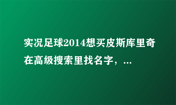 实况足球2014想买皮斯库里奇在高级搜索里找名字，谁知道“皮斯库里奇”用英语怎么写？