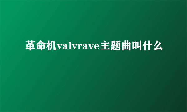 革命机valvrave主题曲叫什么