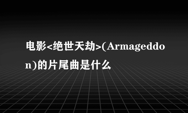 电影<绝世天劫>(Armageddon)的片尾曲是什么