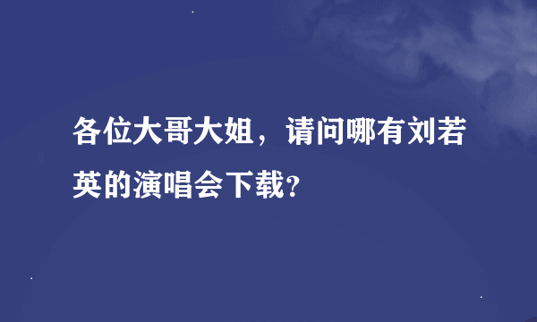 各位大哥大姐，请问哪有刘若英的演唱会下载？