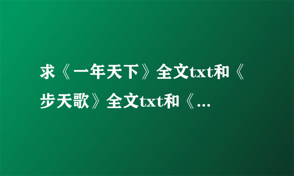 求《一年天下》全文txt和《步天歌》全文txt和《心湖》、《覆天记》这两个番外 谢谢了