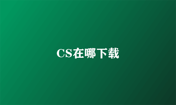 CS在哪下载