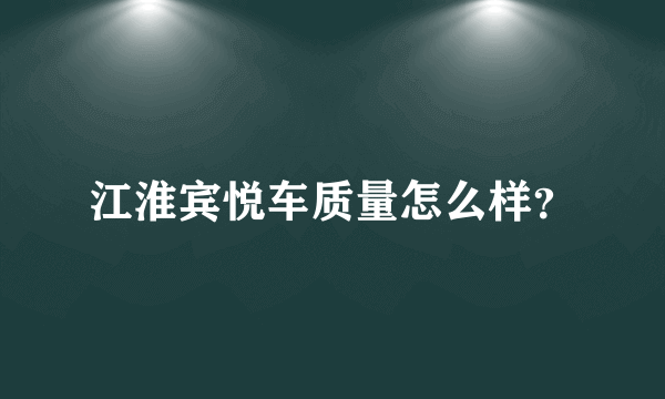 江淮宾悦车质量怎么样？