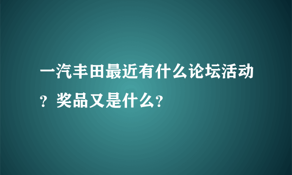 一汽丰田最近有什么论坛活动？奖品又是什么？