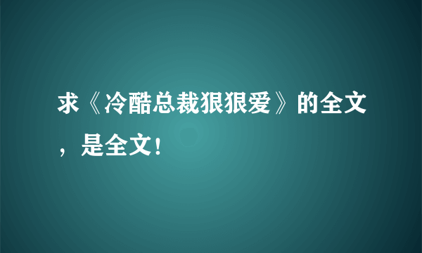 求《冷酷总裁狠狠爱》的全文，是全文！